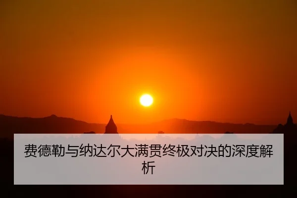 费德勒与纳达尔大满贯终极对决的深度解析